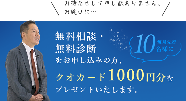 無料相談・無料診断をお申し込みの方、クオカード1000円分をプレゼントいたします。